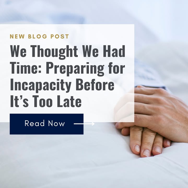 “We Thought We Had Time”: Preparing for Incapacity Before It’s Too Late